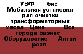 УВФ-2000(бис) Мобильная установка для очистки трансформаторных масел › Цена ­ 111 - Все города Бизнес » Оборудование   . Алтай респ.